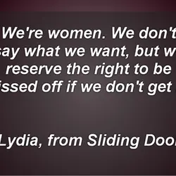 We're women. We don't say what we want, but we reserve the right to be...