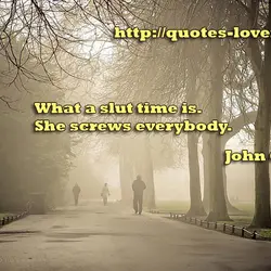 What a slut time is. She screws everybody.