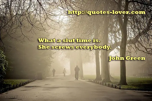 What a slut time is. She screws everybody.