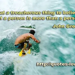 What a treacherous thing to believe that a person is more than a person.