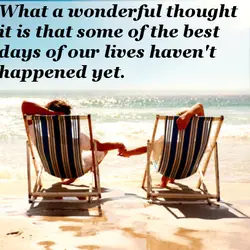 What a wonderful thought it is that some of the best days of our lives...