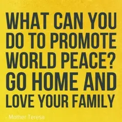 What can you do to promote world peace. Go home and love your family