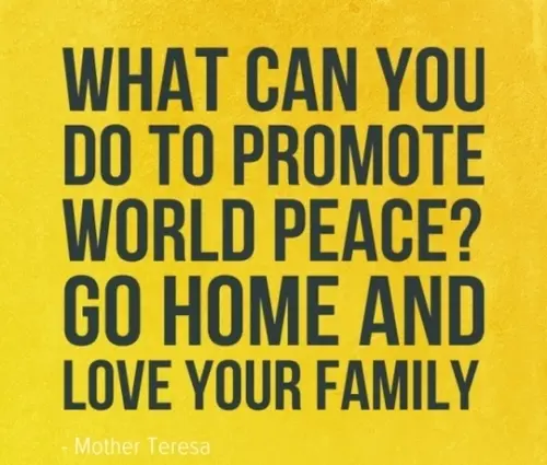What can you do to promote world peace. Go home and love your family
