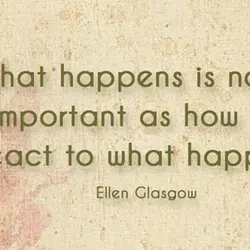 What happens is not as important as how you react to what happens.