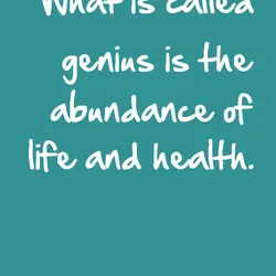 What is called genius is the abundance of life and health