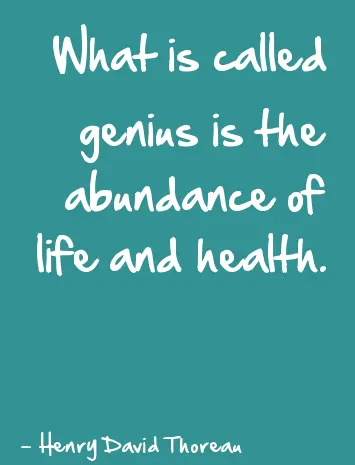 What is called genius is the abundance of life and health