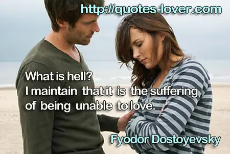 What is hell? I maintain that it is the suffering of being unable to love.