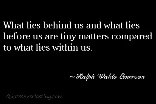 What lies behind us and what lies before us are tiny matters compared to what lies within us 