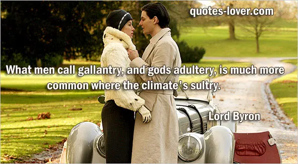 What men call gallantry, and gods adultery, is much more common where the climate's sultry. 