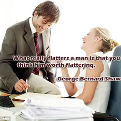 What really flatters a man is that you think him worth flattering.
