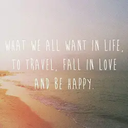 What we all want in life, to travel, fall in love and be happy.