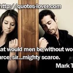 What would men be without women? Scarce, sir...mighty scarce.