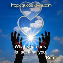 What you seek is seeking you.