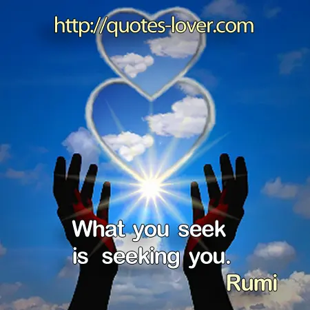 What you seek is seeking you.