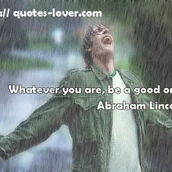 Whatever you are, be a good one.