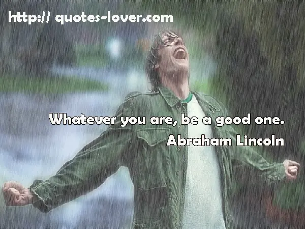 Whatever you are, be a good one.
