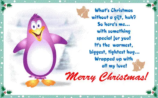 What's Christmas without a gift, huh? So here's me...with something special for you! It's the warmest, biggest, tighest hug... Wrapped up with all my love!