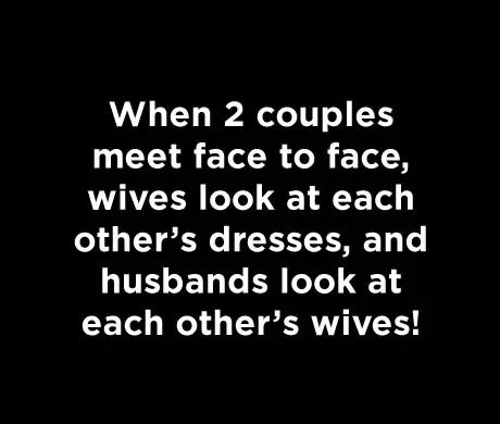 When 2 couples meet face to face, wives look at each other's dresses, and husbands look at each other's wives!