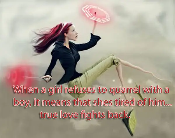 When a girl refuses to quarrel with a boy, it means that shes tired of him...true love fights back.