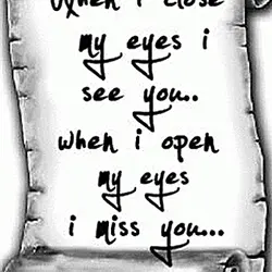 When I close my eyes I see you. When I open my eyes I miss...