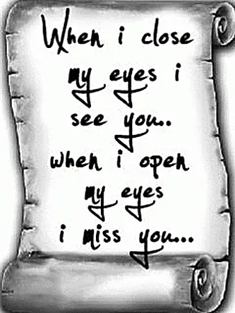 When I close my eyes I see you. When I open my eyes I miss you.