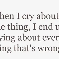 When I cry about one thing, I end up crying about everything that's wrong