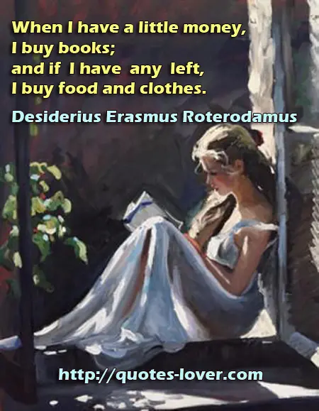 When I have a little money, I buy books; and if I have any left, I buy food and clothes.
