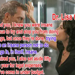 When I hired you I knew you were insane I will continue to try and...