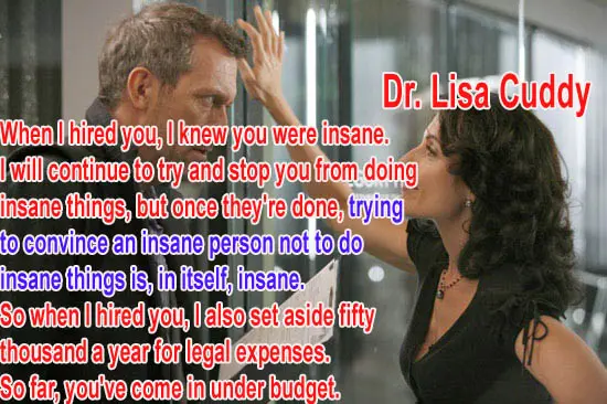 When I hired you I knew you were insane I will continue  to try and stop you from doing insane things but once they are done trying to convince an insane person not to di insane things is in itself insane. So when I hired you I also set aside fifty thousand for legl expense. So far you've come in under budget
