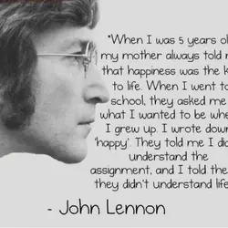 When I was 5 years old my mother always told me that happiness was the...