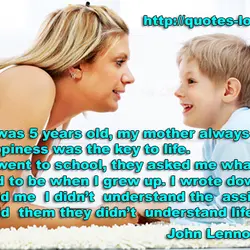 When I was 5 years old, my mother always told me that happiness was the...
