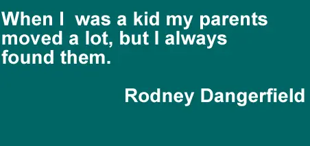 When I was a kid my parents moved a lot, but I always found them