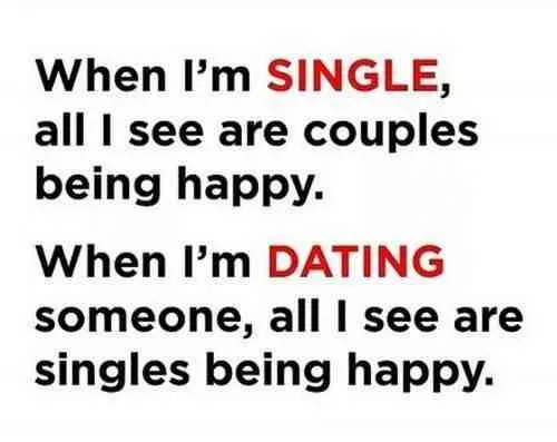 When I'm single all I see are couples being happy. When I'm dating someone, all I see are singles being happy.