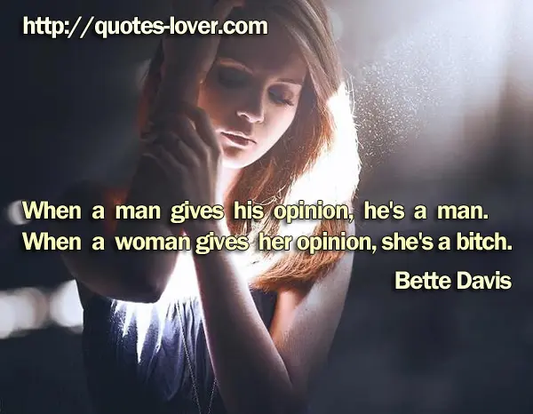 When a man gives his opinion, he's a man. When a woman gives her opinion, she's a bitch.