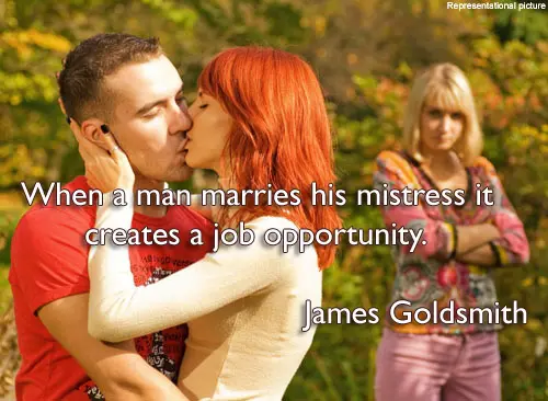 When a man marries his mistress it creates a job opportunity.