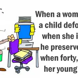 When a woman is twenty, a child deforms her; when she is thirty, he preserves...