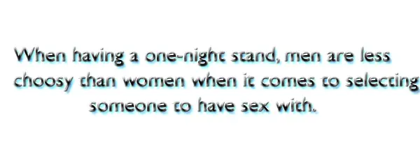 When having a one-night stand, men are less choosy than women when it comes to selecting someone to have sex with.