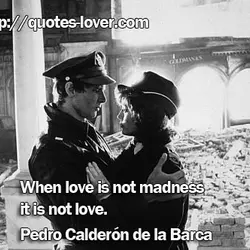 When love is not madness it is not love.