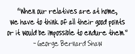 When our relatives are at home, we have to think of all their good points or it would be impossible to endure them.