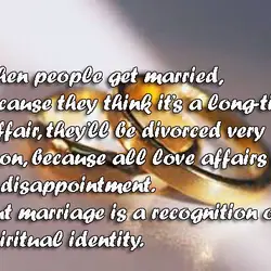 When people get married because they think it's a long-time love affair, they'll be divorced...