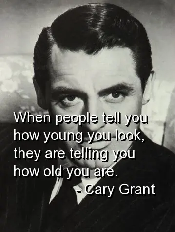 When people tell you how young you look, they are telling you how old you are.