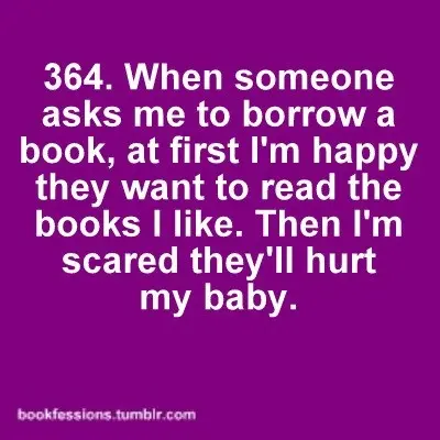When someone asks me to borrow a book, at first I'm happy they want to read the books I like. Then I'm scared they'll hurt my baby