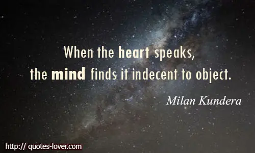 When the heart speaks, the mind finds it indecent to object. 