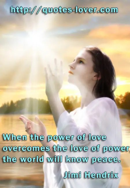 When the power of love overcomes the love of power, the world will know peace.