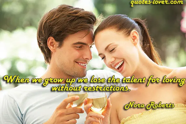 When we grow up we lose the talent for loving without restrictions.
