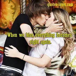 When we kiss, everything becomes right again.