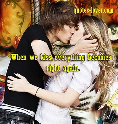 When we kiss, everything becomes right again.