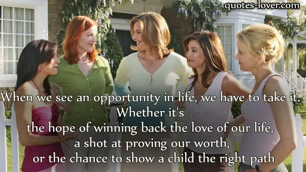 When we see an opportunity in life, we have to take it. Whether it's the hope of winning back the love of our life, a shot at proving our worth, or the chance to show a child the right path.