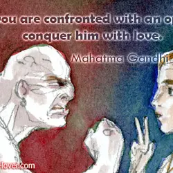 When you are confronted with an opponent, conquer him with love.