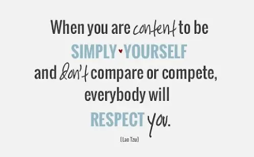 When you are content to be simply yourself and don't compare or compete, everybody will respect you.